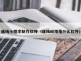南昌连线小程序制作软件（连线应用是什么软件）
