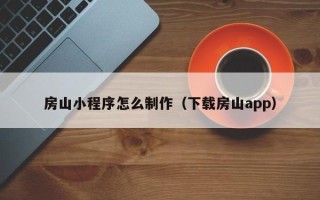 南昌房山小程序怎么制作（下载房山app）