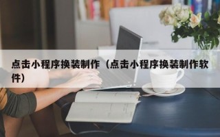 南昌点击小程序换装制作（点击小程序换装制作软件）