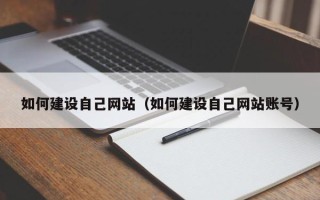 南昌如何建设自己网站（如何建设自己网站账号）