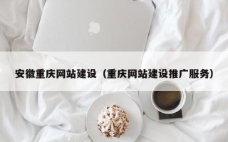 南昌安徽重庆网站建设（重庆网站建设推广服务）
