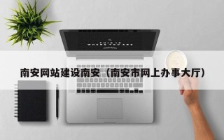 南昌南安网站建设南安（南安市网上办事大厅）
