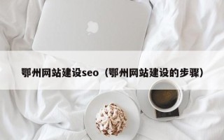 南昌鄂州网站建设seo（鄂州网站建设的步骤）