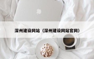 南昌深州建设网站（深州建设网站官网）