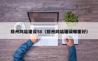 南昌郑州网站建设58（郑州网站建设哪里好）