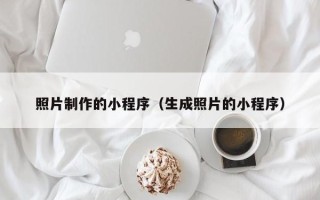 南昌照片制作的小程序（生成照片的小程序）