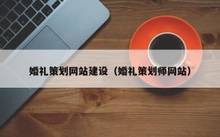 南昌婚礼策划网站建设（婚礼策划师网站）