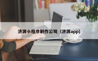 南昌济源小程序制作公司（济源app）