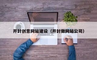 南昌开封创意网站建设（开封做网站公司）